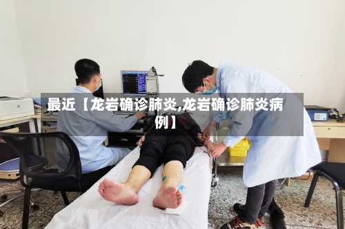 最近【龙岩确诊肺炎,龙岩确诊肺炎病例】