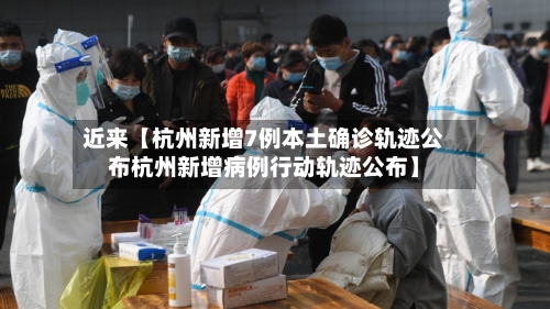 近来【杭州新增7例本土确诊轨迹公布杭州新增病例行动轨迹公布】-第3张图片