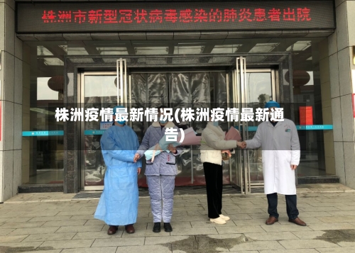 株洲疫情最新情况(株洲疫情最新通告)-第3张图片