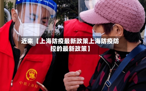 近来【上海防疫最新政策上海防疫防控的最新政策】