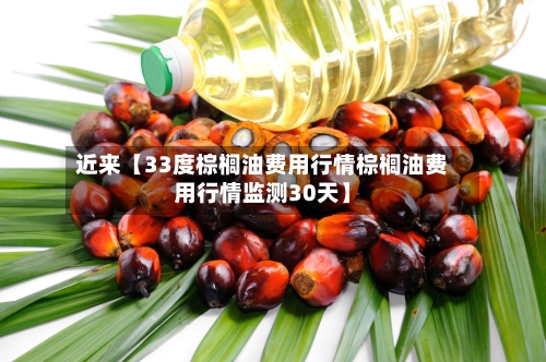 近来【33度棕榈油费用行情棕榈油费用行情监测30天】-第2张图片