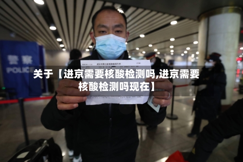 关于【进京需要核酸检测吗,进京需要核酸检测吗现在】