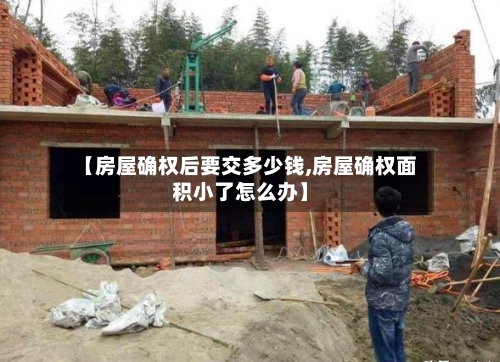 【房屋确权后要交多少钱,房屋确权面积小了怎么办】-第2张图片