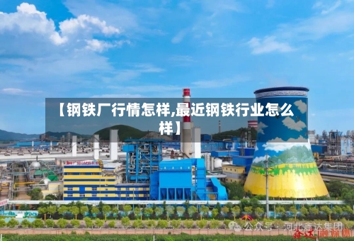 【钢铁厂行情怎样,最近钢铁行业怎么样】