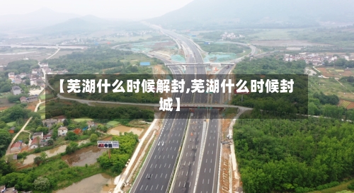 【芜湖什么时候解封,芜湖什么时候封城】-第3张图片
