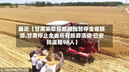 最近【甘肃采取熔断措施暂停全省旅游,甘肃停止全省所有旅游活动 已安排返程98人】-第2张图片