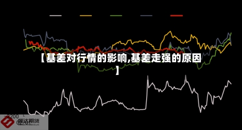 【基差对行情的影响,基差走强的原因】-第2张图片