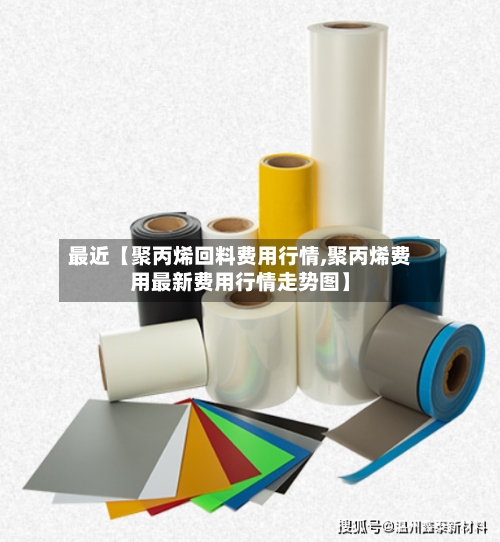 最近【聚丙烯回料费用行情,聚丙烯费用最新费用行情走势图】