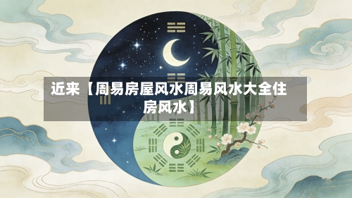近来【周易房屋风水周易风水大全住房风水】