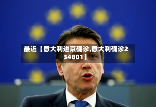 最近【意大利进京确诊,意大利确诊234801】-第2张图片