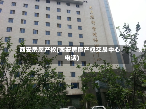 西安房屋产权(西安房屋产权交易中心电话)-第2张图片